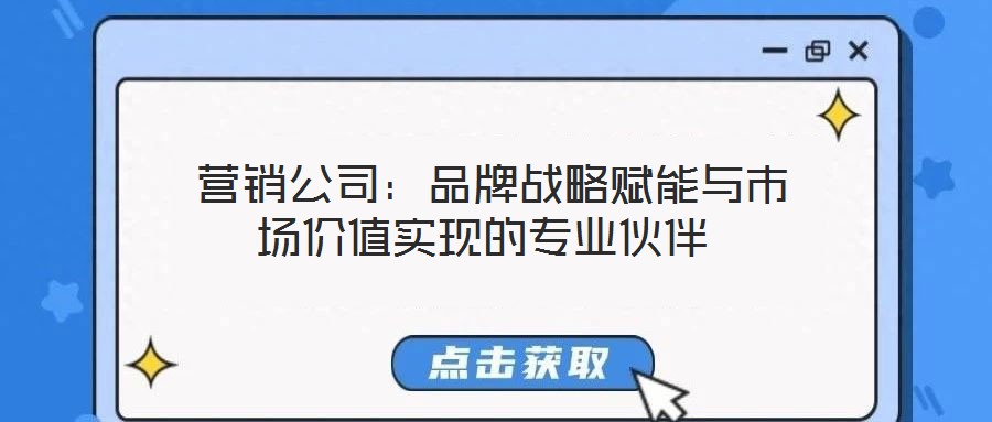 營銷公司:品牌戰(zhàn)略賦能與市場價(jià)值實(shí)現(xiàn)的專業(yè)伙伴