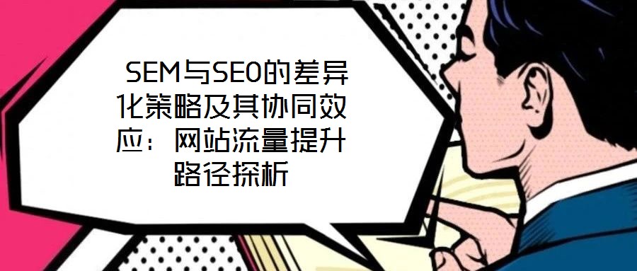 SEM與SEO的差異化策略及其協同效應:網站流量提升路徑探析