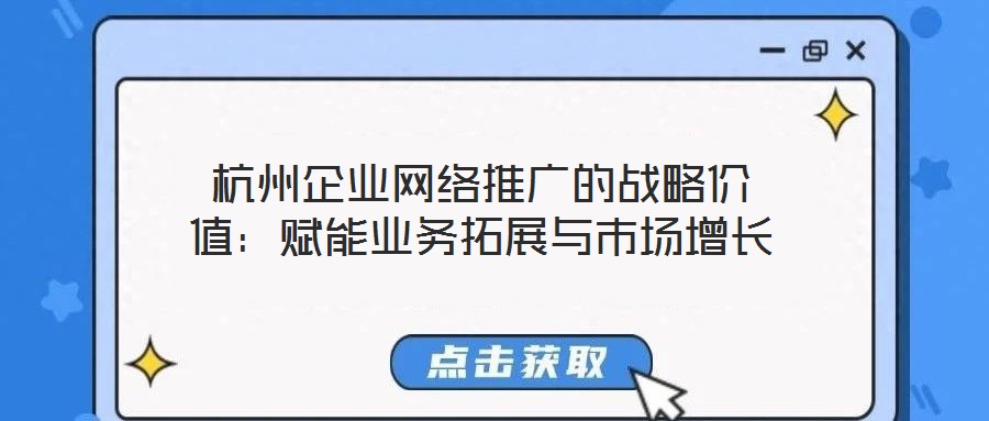 杭州企業網絡推廣的戰略價值：賦能業務拓展與市場增長