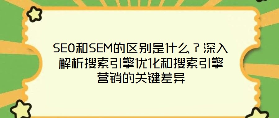 SEO和SEM的區別是什么?深入解析搜索引擎優化和搜索引擎營銷的關鍵差異