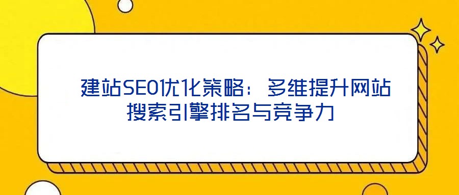 建站SEO優化策略:多維提升網站搜索引擎排名與競爭力