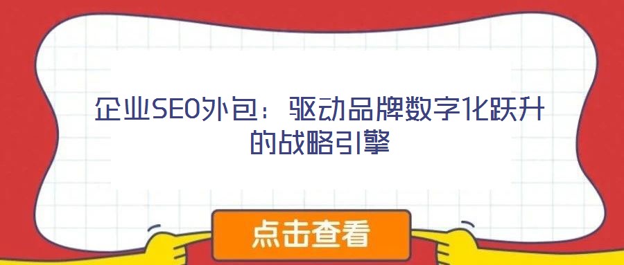 企業(yè)SEO外包:驅(qū)動品牌數(shù)字化躍升的戰(zhàn)略引擎