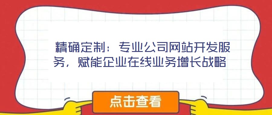  精確定制：專業公司網站開發服務，賦能企業在線業務增長戰略