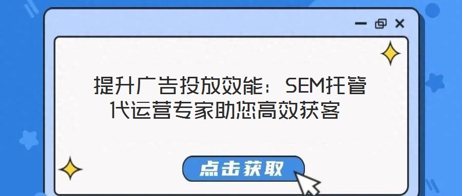 提升廣告投放效能:SEM托管代運(yùn)營(yíng)專家助您高效獲客