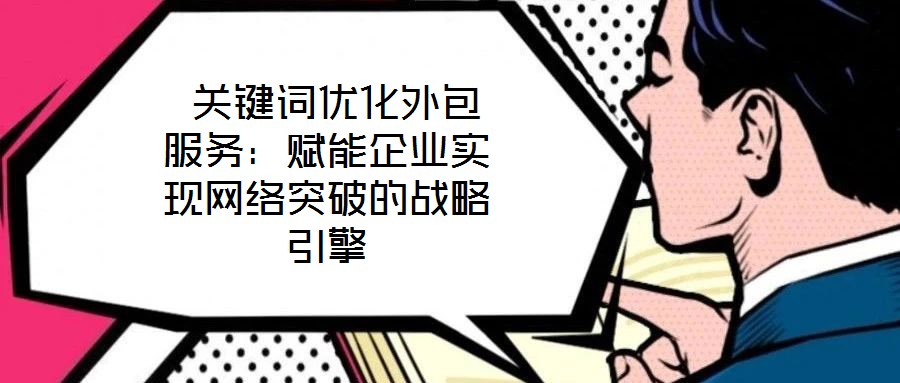 關鍵詞優化外包服務:賦能企業實現網絡突破的戰略引擎