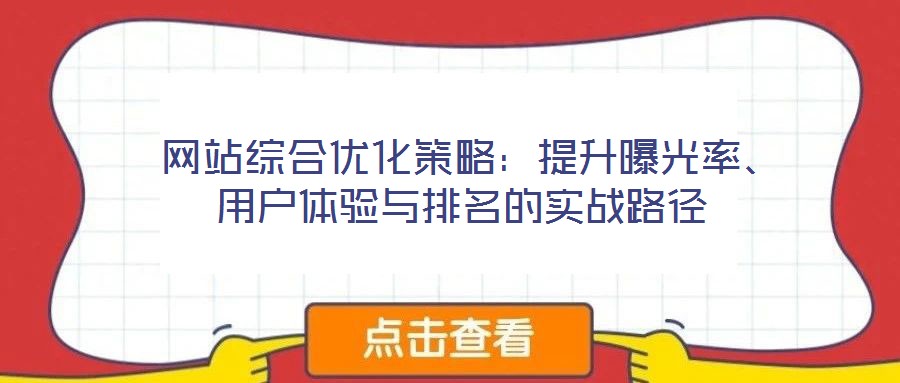 網(wǎng)站綜合優(yōu)化策略:提升曝光率、用戶體驗與排名的實戰(zhàn)路徑