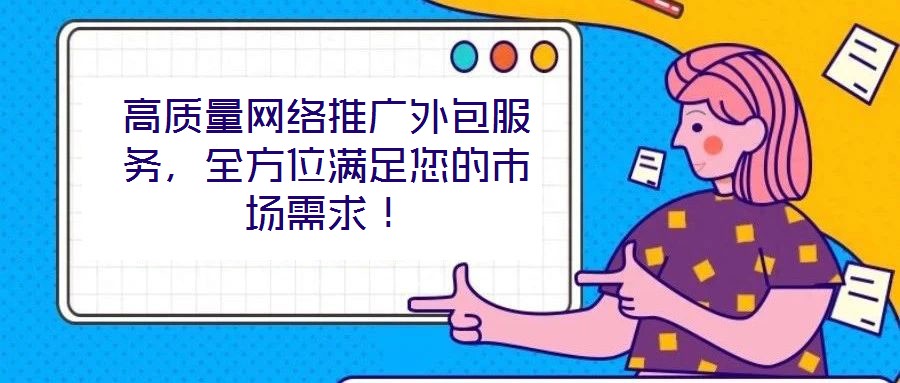 高質量網絡推廣外包服務,全方位滿足您的市場需求!