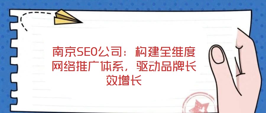 南京SEO公司:構建全維度網絡推廣體系,驅動品牌長效增長