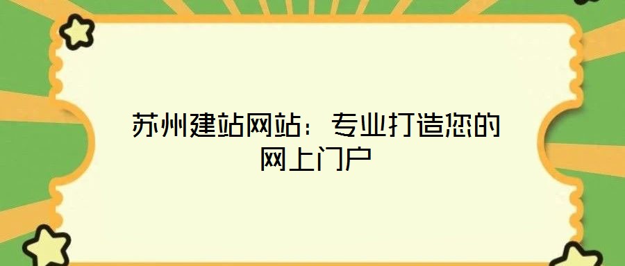 蘇州建站網(wǎng)站:專業(yè)打造您的網(wǎng)上門戶