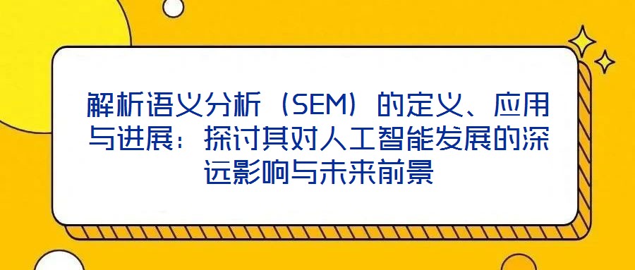 解析語義分析(SEM)的定義、應用與進展:探討其對人工智能發展的深遠影響與未來前景