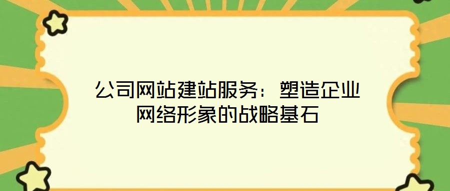 公司網站建站服務:塑造企業網絡形象的戰略基石