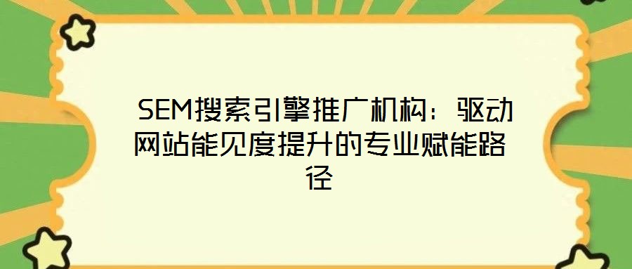 SEM搜索引擎推廣機(jī)構(gòu):驅(qū)動網(wǎng)站能見度提升的專業(yè)賦能路徑