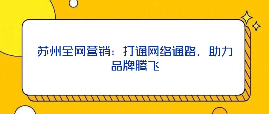 蘇州全網營銷:打通網絡通路,助力品牌騰飛