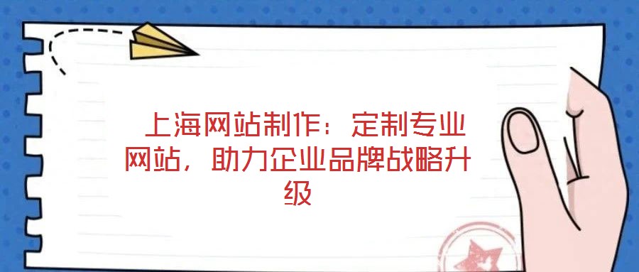 上海網(wǎng)站制作:定制專業(yè)網(wǎng)站,助力企業(yè)品牌戰(zhàn)略升級