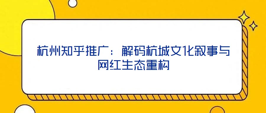 杭州知乎推廣:解碼杭城文化敘事與網紅生態重構