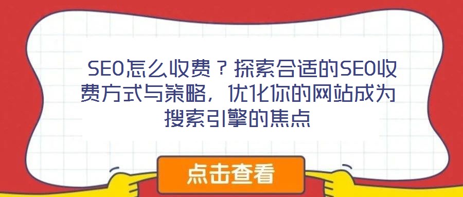 SEO怎么收費?探索合適的SEO收費方式與策略,優(yōu)化你的網(wǎng)站成為搜索引擎的焦點