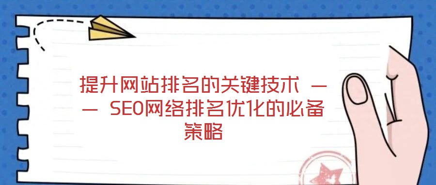 提升網(wǎng)站排名的關鍵技術 —— SEO網(wǎng)絡排名優(yōu)化的必備策略