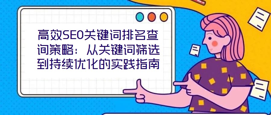 高效SEO關鍵詞排名查詢策略:從關鍵詞篩選到持續優化的實踐指南