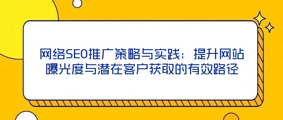 網(wǎng)絡SEO推廣策略與實踐:提升網(wǎng)站曝光度與潛在客戶獲取的有效路徑