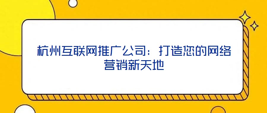 杭州互聯(lián)網(wǎng)推廣公司:打造您的網(wǎng)絡(luò)營銷新天地