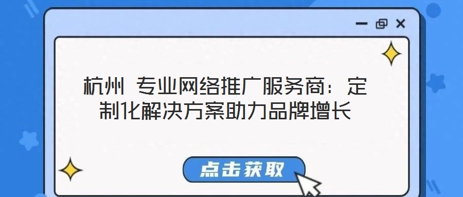 杭州 專業(yè)網絡推廣服務商:定制化解決方案助力品牌增長