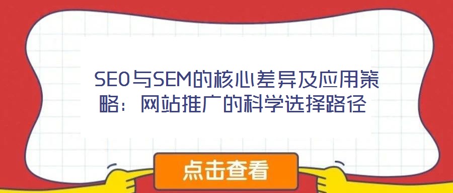 SEO與SEM的核心差異及應(yīng)用策略:網(wǎng)站推廣的科學(xué)選擇路徑