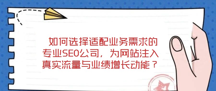 如何選擇適配業(yè)務(wù)需求的專業(yè)SEO公司,為網(wǎng)站注入真實(shí)流量與業(yè)績(jī)?cè)鲩L(zhǎng)動(dòng)能?