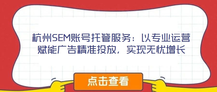 杭州SEM賬號(hào)托管服務(wù):以專業(yè)運(yùn)營(yíng)賦能廣告精準(zhǔn)投放,實(shí)現(xiàn)無憂增長(zhǎng)