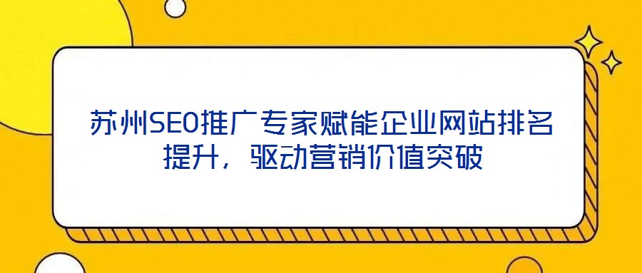 蘇州SEO推廣專家賦能企業(yè)網(wǎng)站排名提升，驅(qū)動(dòng)營(yíng)銷價(jià)值突破