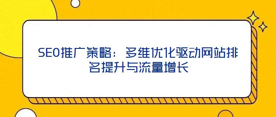 SEO推廣策略:多維優化驅動網站排名提升與流量增長