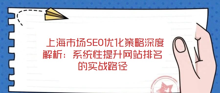 上海市場SEO優(yōu)化策略深度解析:系統(tǒng)性提升網(wǎng)站排名的實戰(zhàn)路徑