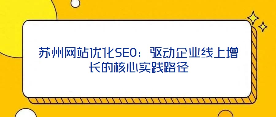 蘇州網站優化SEO:驅動企業線上增長的核心實踐路徑