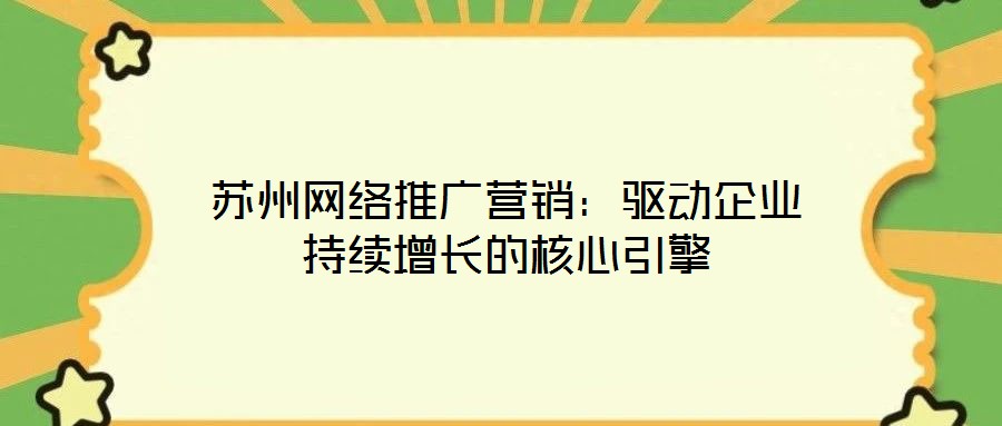 蘇州網絡推廣營銷:驅動企業持續增長的核心引擎