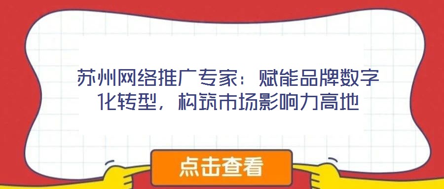 蘇州網絡推廣專家:賦能品牌數字化轉型,構筑市場影響力高地