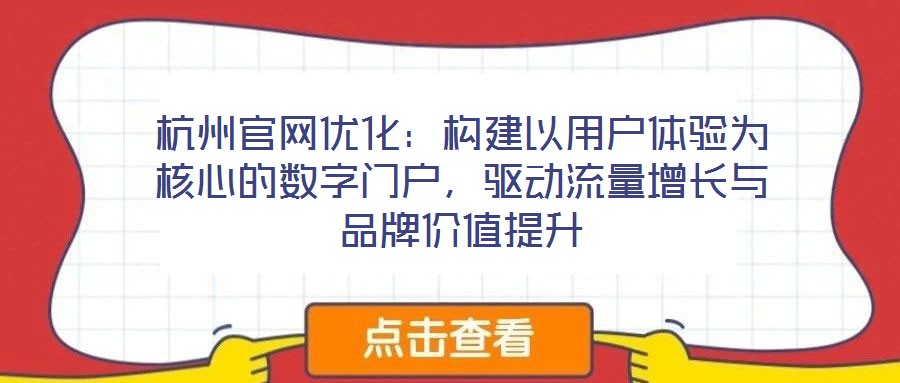 杭州官網優化:構建以用戶體驗為核心的數字門戶,驅動流量增長與品牌價值提升
