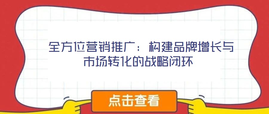 全方位營銷推廣:構建品牌增長與市場轉化的戰略閉環