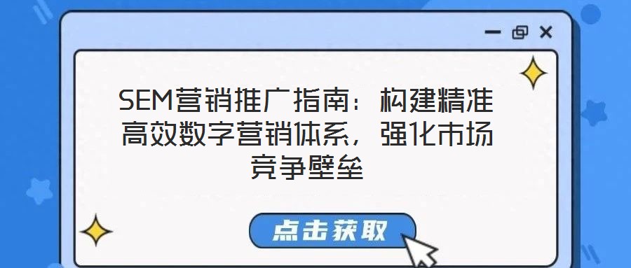 SEM營銷推廣指南:構(gòu)建精準(zhǔn)高效數(shù)字營銷體系,強(qiáng)化市場競爭壁壘