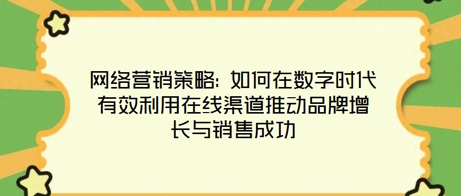 網絡營銷策略: 如何在數字時代有效利用在線渠道推動品牌增長與銷售成功