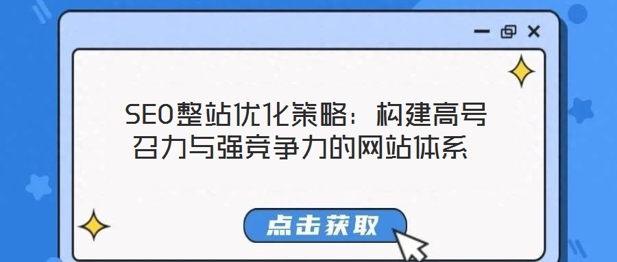 SEO整站優(yōu)化策略:構(gòu)建高號召力與強(qiáng)競爭力的網(wǎng)站體系