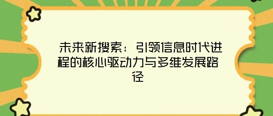 未來新搜索:引領信息時代進程的核心驅動力與多維發展路徑