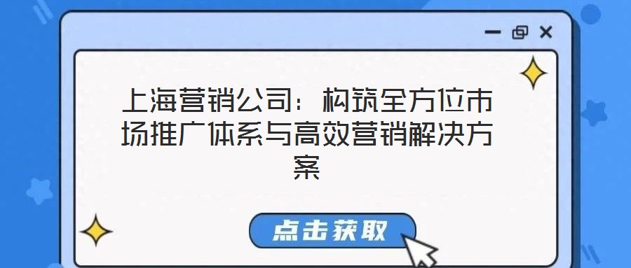 上海營(yíng)銷公司:構(gòu)筑全方位市場(chǎng)推廣體系與高效營(yíng)銷解決方案