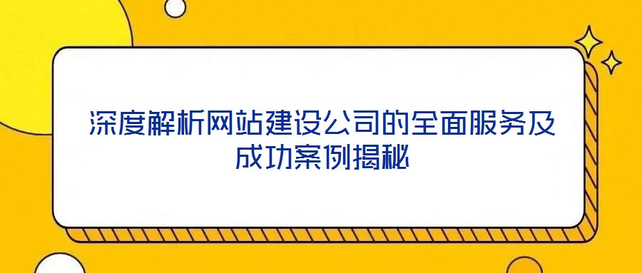 深度解析網站建設公司的全面服務及成功案例揭秘