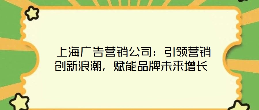 上海廣告營(yíng)銷(xiāo)公司:引領(lǐng)營(yíng)銷(xiāo)創(chuàng)新浪潮,賦能品牌未來(lái)增長(zhǎng)