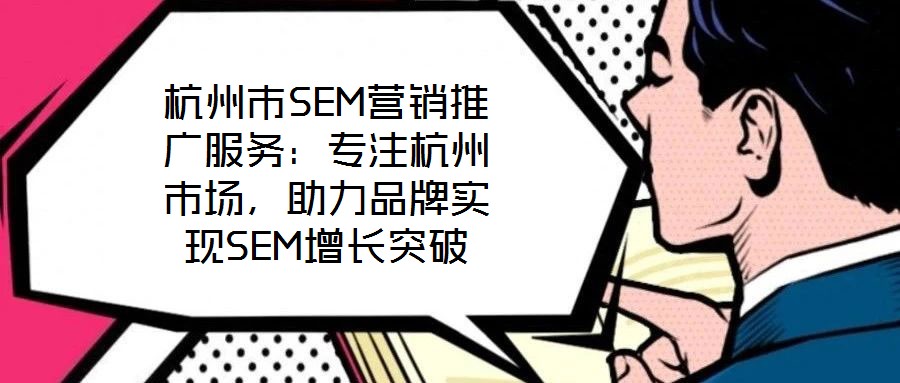杭州市SEM營銷推廣服務:專注杭州市場,助力品牌實現(xiàn)SEM增長突破