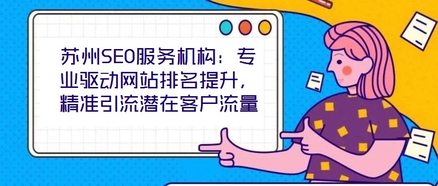 蘇州SEO服務機構:專業驅動網站排名提升,精準引流潛在客戶流量