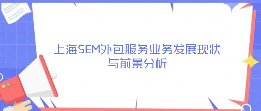 上海SEM外包服務(wù)業(yè)務(wù)發(fā)展現(xiàn)狀與前景分析