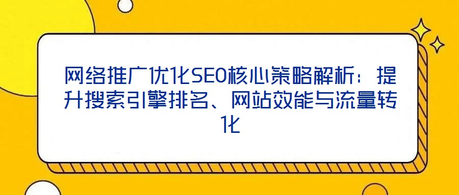 網(wǎng)絡推廣優(yōu)化SEO核心策略解析:提升搜索引擎排名、網(wǎng)站效能與流量轉(zhuǎn)化
