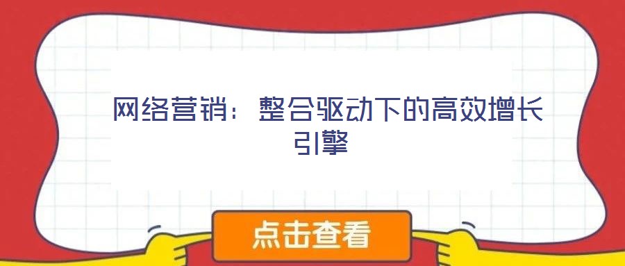 網絡營銷:整合驅動下的高效增長引擎