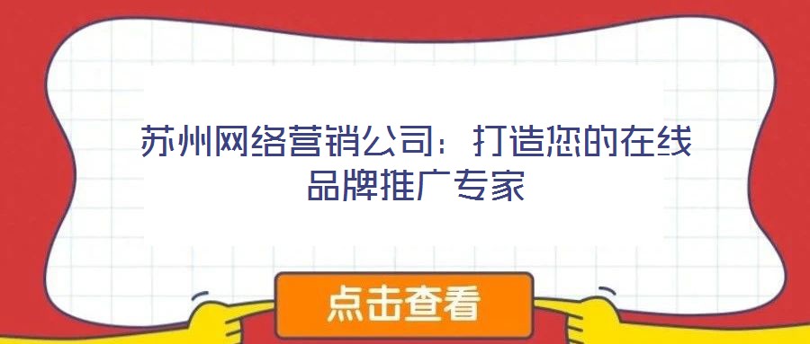 蘇州網絡營銷公司:打造您的在線品牌推廣專家