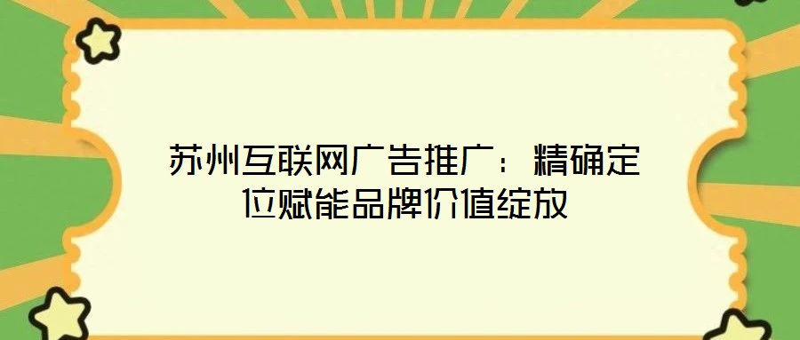 蘇州互聯(lián)網(wǎng)廣告推廣:精確定位賦能品牌價(jià)值綻放